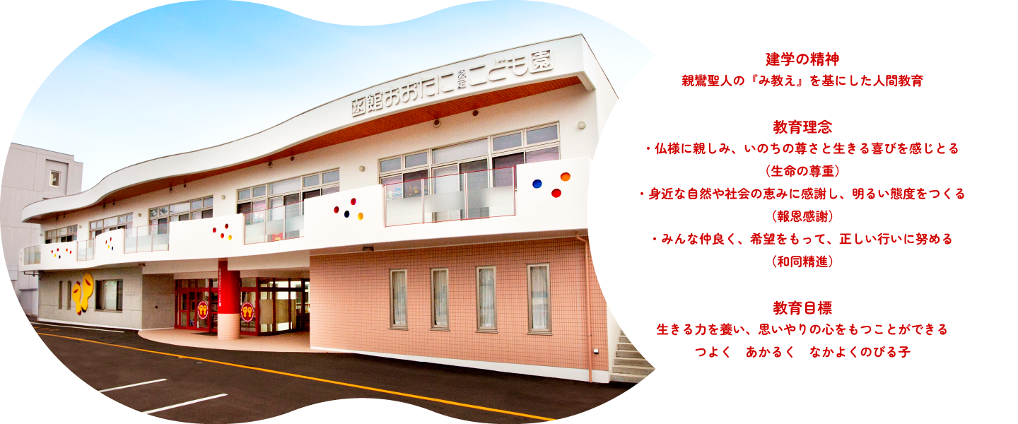 建学の精神 親鸞聖人の『み教え』を基にした人間教育 教育理念・仏様に親しみ、いのちの尊さと生きる喜びを感じとる（生命の尊重）・身近な自然や社会の恵みに感謝し、明るい態度をつくる（報恩感謝）・みんな仲良く、希望をもって、正しい行いに努める（和同精進）教育目標 生きる力を養い、思いやりの心をもつことができる つよく　あかるく　なかよくのびる子